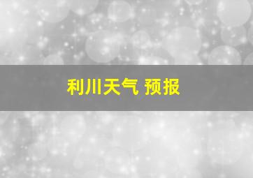 利川天气 预报